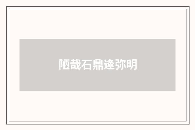 陋哉石鼎逢弥明