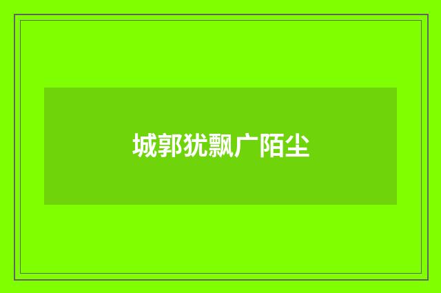 城郭犹飘广陌尘