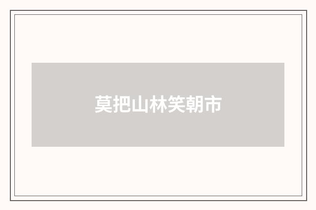 莫把山林笑朝市