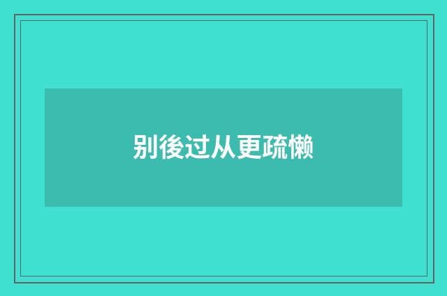 别後过从更疏懒