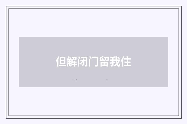 但解闭门留我住