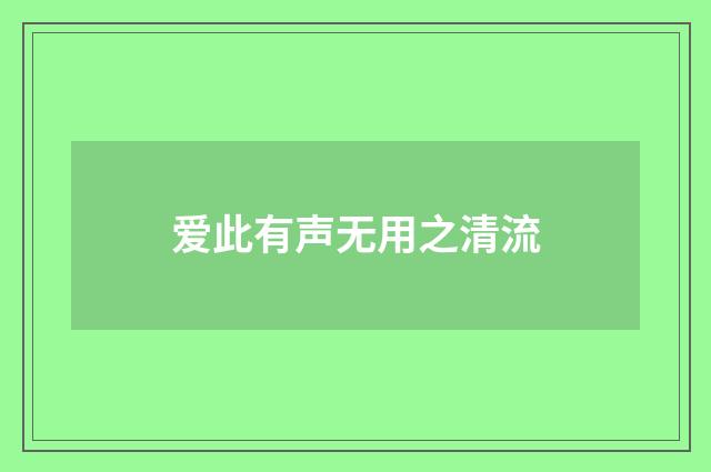 爱此有声无用之清流