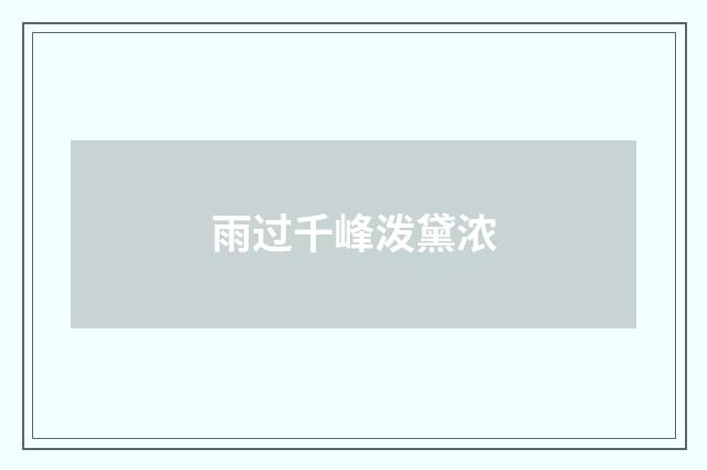 雨过千峰泼黛浓