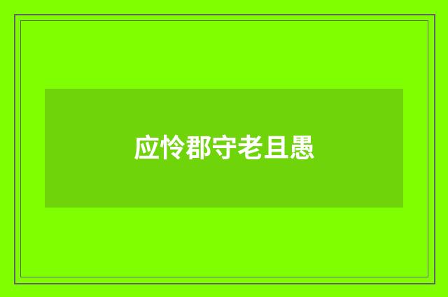应怜郡守老且愚