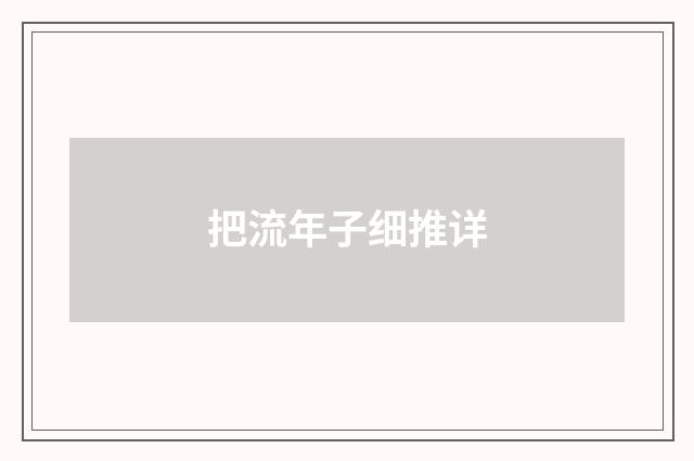 把流年子细推详