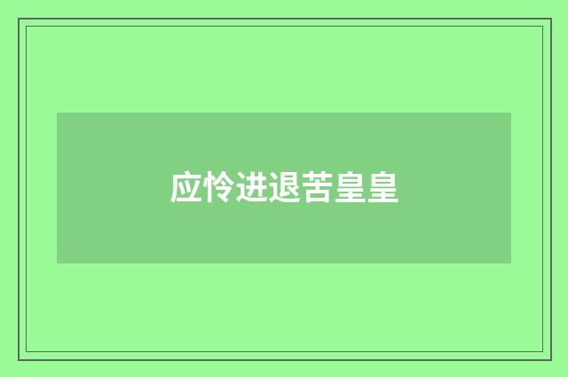 应怜进退苦皇皇