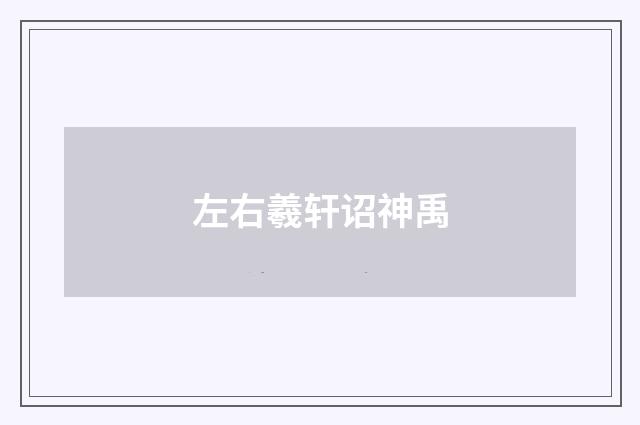 左右羲轩诏神禹