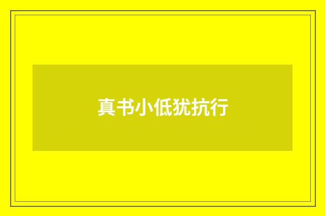 真书小低犹抗行