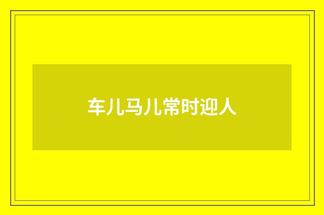 车儿马儿常时迎人