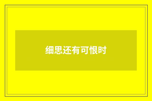 细思还有可恨时