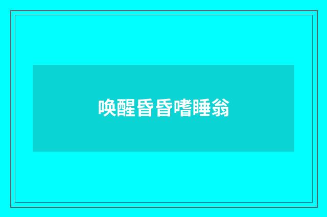 唤醒昏昏嗜睡翁