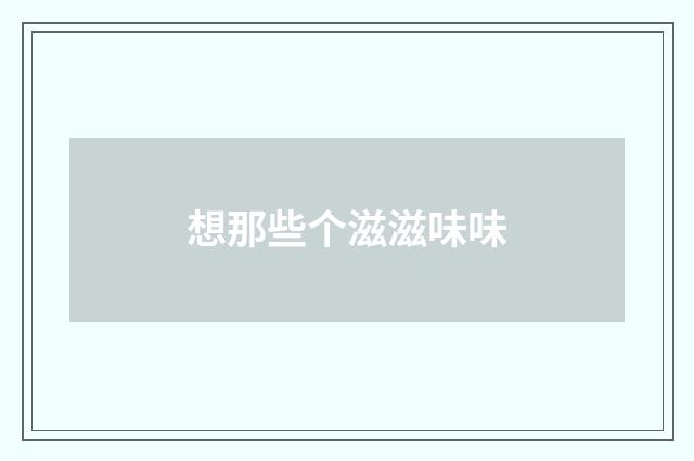 想那些个滋滋味味