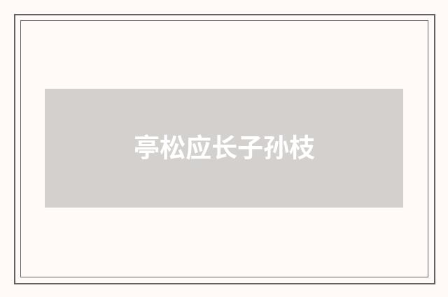 亭松应长子孙枝