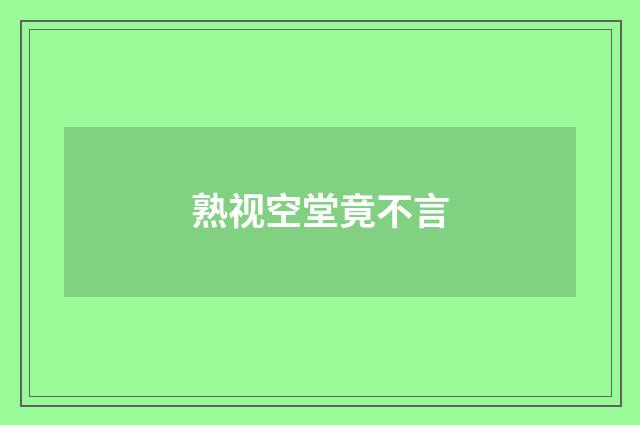 熟视空堂竟不言