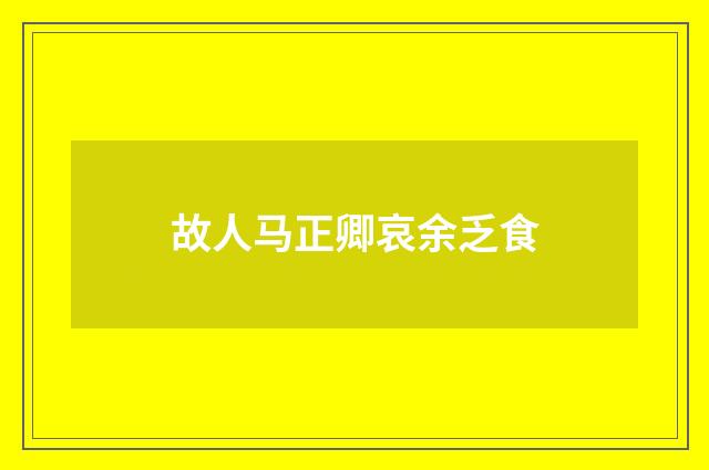 故人马正卿哀余乏食