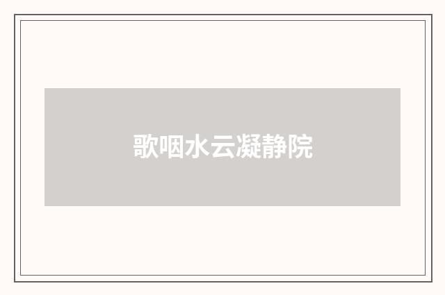 歌咽水云凝静院