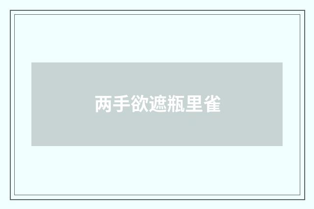 两手欲遮瓶里雀