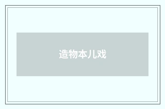 造物本儿戏