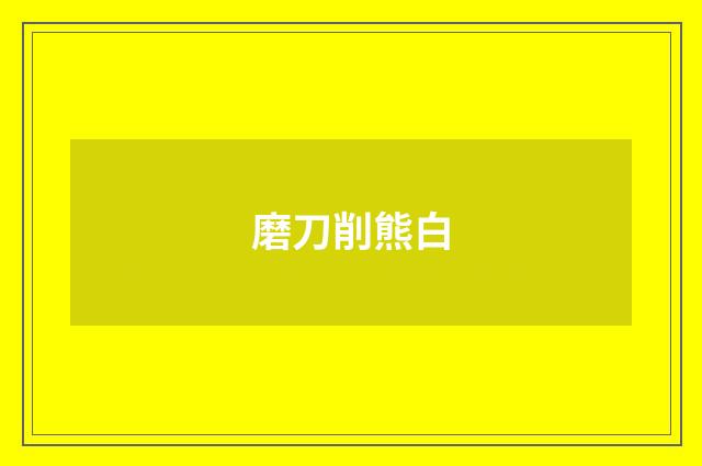 磨刀削熊白