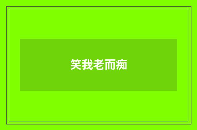 笑我老而痴