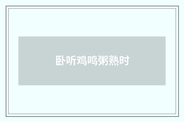 卧听鸡鸣粥熟时