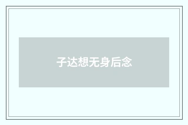 子达想无身后念