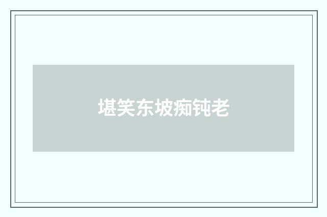 堪笑东坡痴钝老