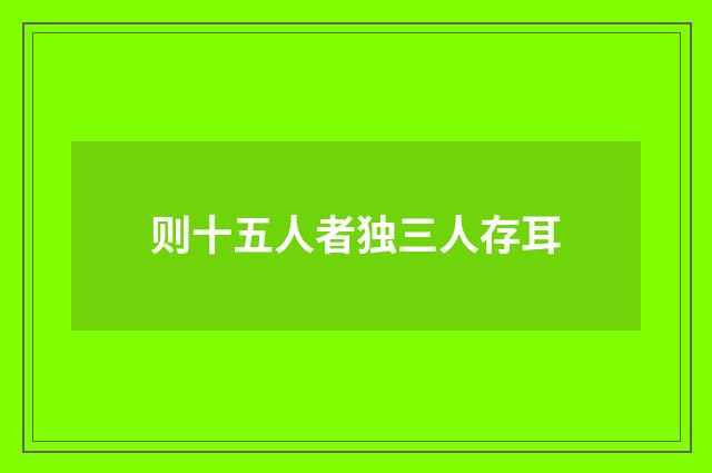 则十五人者独三人存耳