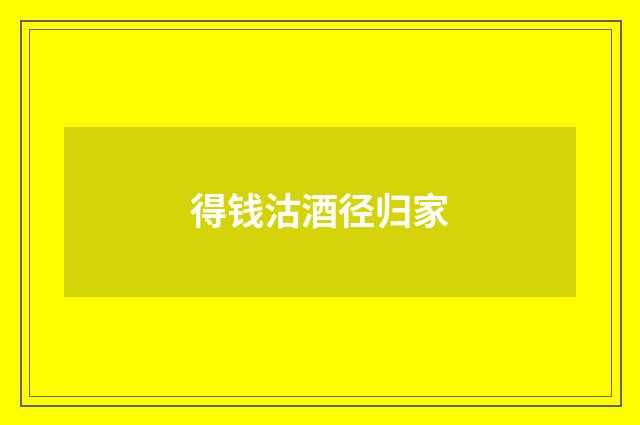 得钱沽酒径归家