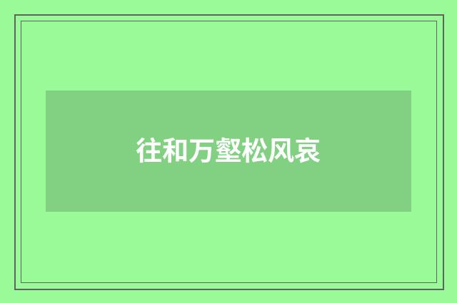 往和万壑松风哀