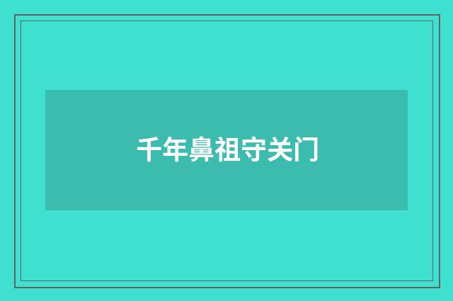 千年鼻祖守关门