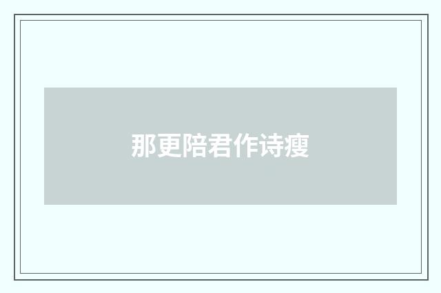 那更陪君作诗瘦