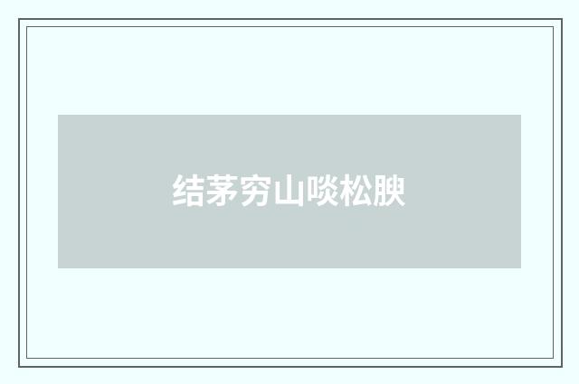 结茅穷山啖松腴