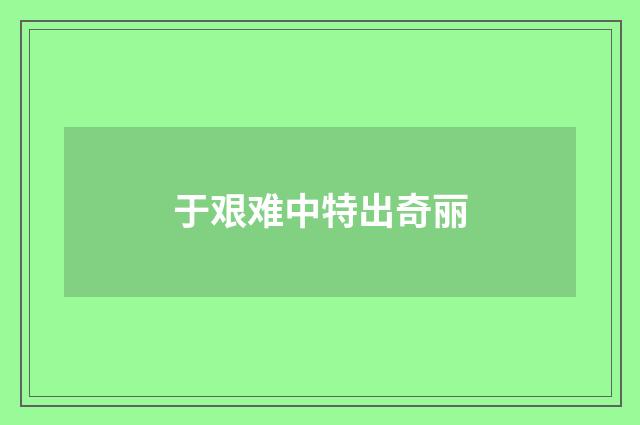 于艰难中特出奇丽