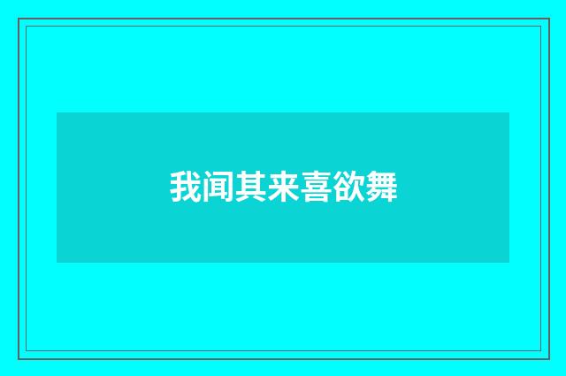 我闻其来喜欲舞