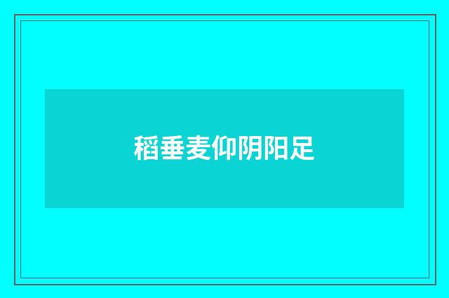 稻垂麦仰阴阳足