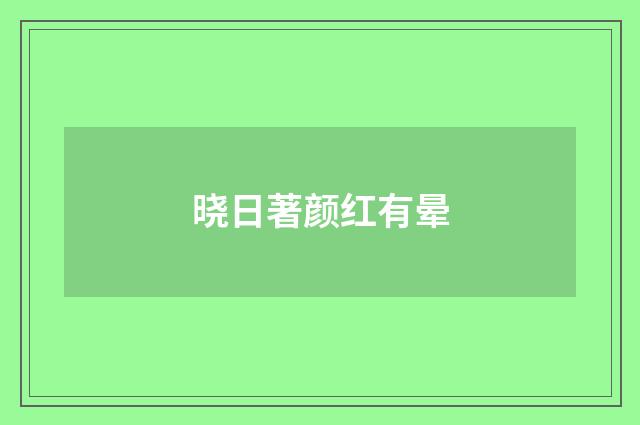 晓日著颜红有晕