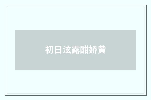 初日泫露酣娇黄