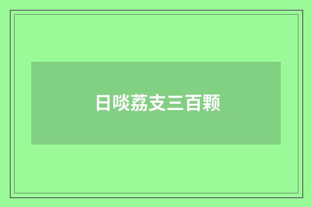 日啖荔支三百颗