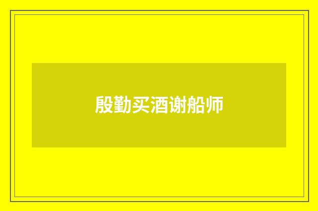 殷勤买酒谢船师