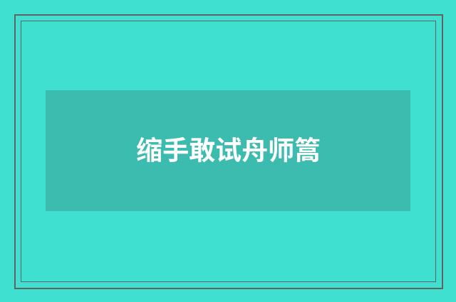 缩手敢试舟师篙