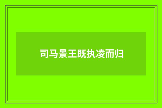 司马景王既执凌而归