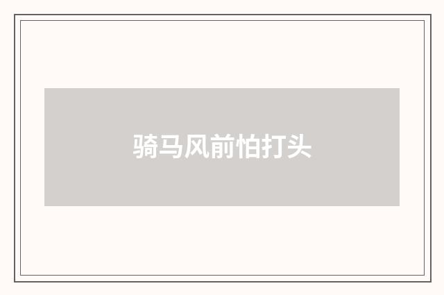 骑马风前怕打头