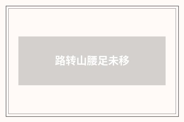 路转山腰足未移