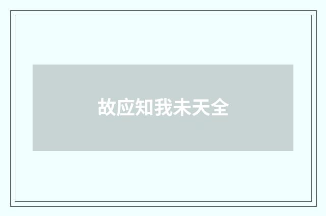 故应知我未天全