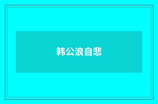 韩公浪自悲