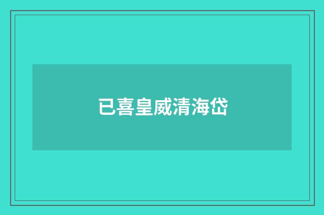 已喜皇威清海岱