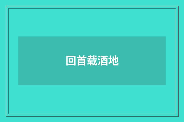 回首载酒地