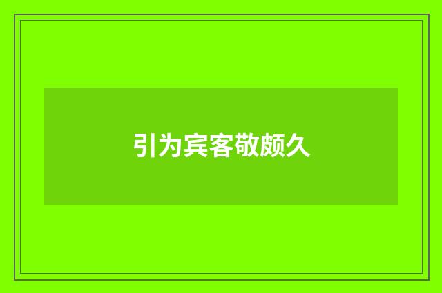 引为宾客敬颇久