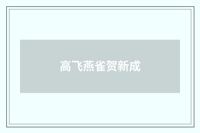 高飞燕雀贺新成